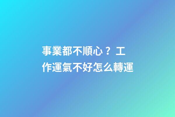 事業都不順心？工作運氣不好怎么轉運